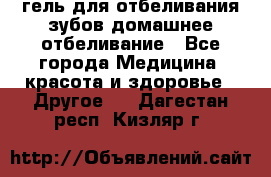 гель для отбеливания зубов домашнее отбеливание - Все города Медицина, красота и здоровье » Другое   . Дагестан респ.,Кизляр г.